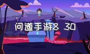 问道手游8 30（问道手游9.29）