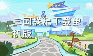 三国战记下载单机版（三国战纪电脑版单机版下载）