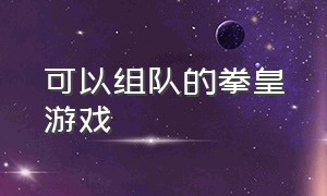 可以组队的拳皇游戏（可以组队的游戏手机版）