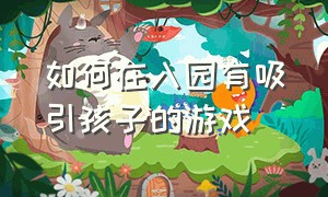 如何在入园有吸引孩子的游戏（如何吸引幼儿入园）