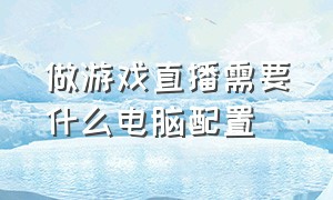 做游戏直播需要什么电脑配置