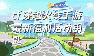 cf穿越火线手游最新福利活动钥匙