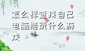 怎么样查找自己电脑能玩什么游戏