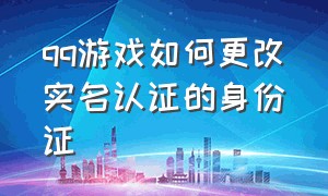 qq游戏如何更改实名认证的身份证