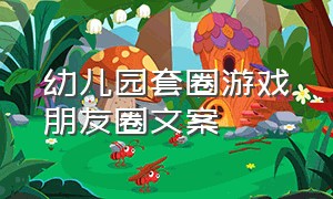 幼儿园套圈游戏朋友圈文案