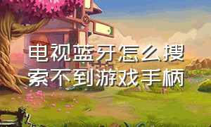 电视蓝牙怎么搜索不到游戏手柄