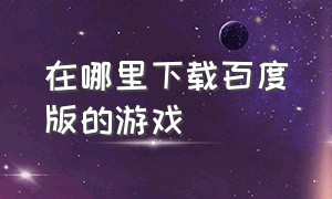 在哪里下载百度版的游戏