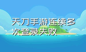 天刀手游连续多次登录失败