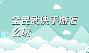 全民武侠手游怎么玩