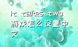 it takes two 游戏怎么设置中文
