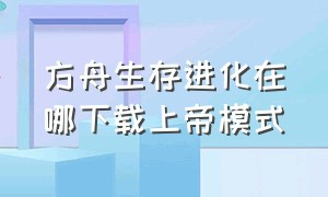 方舟生存进化在哪下载上帝模式