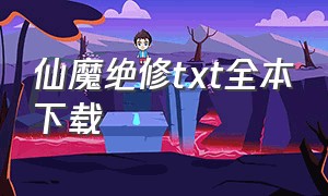 仙魔绝修txt全本下载（仙魔修真小说）