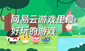 网易云游戏里最好玩的游戏