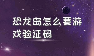 恐龙岛怎么要游戏验证码