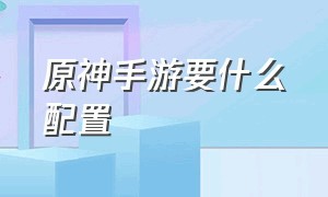 原神手游要什么配置