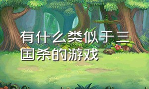 有什么类似于三国杀的游戏（三国杀类型的游戏哪个是原创）