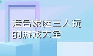 适合家庭三人玩的游戏大全