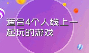 适合4个人线上一起玩的游戏