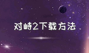 对峙2下载方法