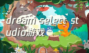 dream select studio游戏（dream select studio游戏怎么玩）