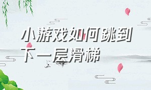 小游戏如何跳到下一层滑梯