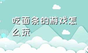 吃面条的游戏怎么玩