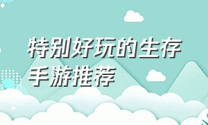 特别好玩的生存手游推荐（特别好玩的生存手游推荐知乎）