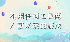 不用任何工具两人可以玩的游戏