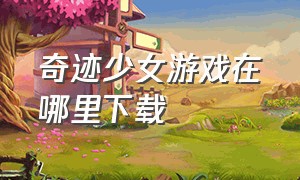 奇迹少女游戏在哪里下载