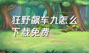 狂野飙车九怎么下载免费