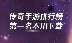 传奇手游排行榜第一名不用下载