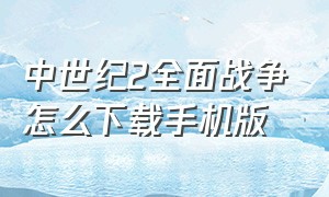 中世纪2全面战争怎么下载手机版