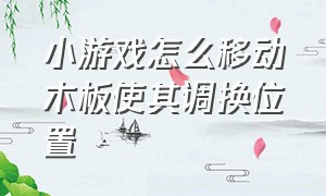 小游戏怎么移动木板使其调换位置