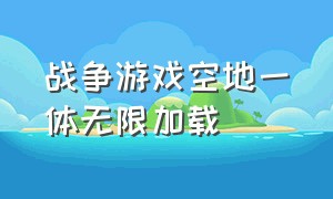 战争游戏空地一体无限加载（战争游戏空地一体怎么注册）