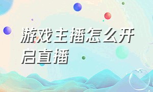 游戏主播怎么开启直播