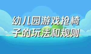 幼儿园游戏抢椅子的玩法和规则