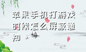 苹果手机打游戏时候怎么屏蔽通知