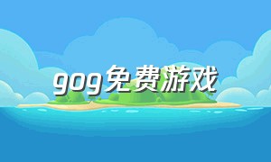 gog免费游戏（gog免费游戏推荐）