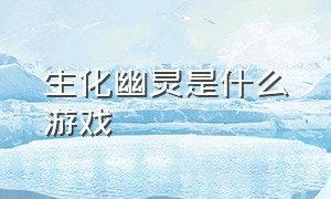 生化幽灵是什么游戏