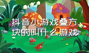 抖音小游戏叠方块的叫什么游戏