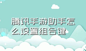 腾讯手游助手怎么设置组合键