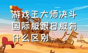 游戏王大师决斗国际服跟日服有什么区别