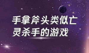 手拿斧头类似亡灵杀手的游戏（有没有像亡灵杀手一样的手游）