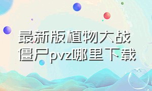 最新版植物大战僵尸pvz哪里下载