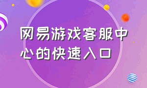 网易游戏客服中心的快速入口