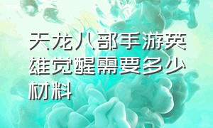 天龙八部手游英雄觉醒需要多少材料