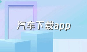 汽车下载app（汽车下载APP）