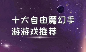 十大自由魔幻手游游戏推荐