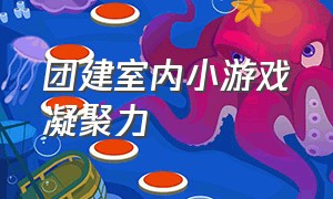 团建室内小游戏凝聚力（团建游戏室内活跃气氛知行合一）