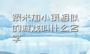 跟米加小镇相似的游戏叫什么名字